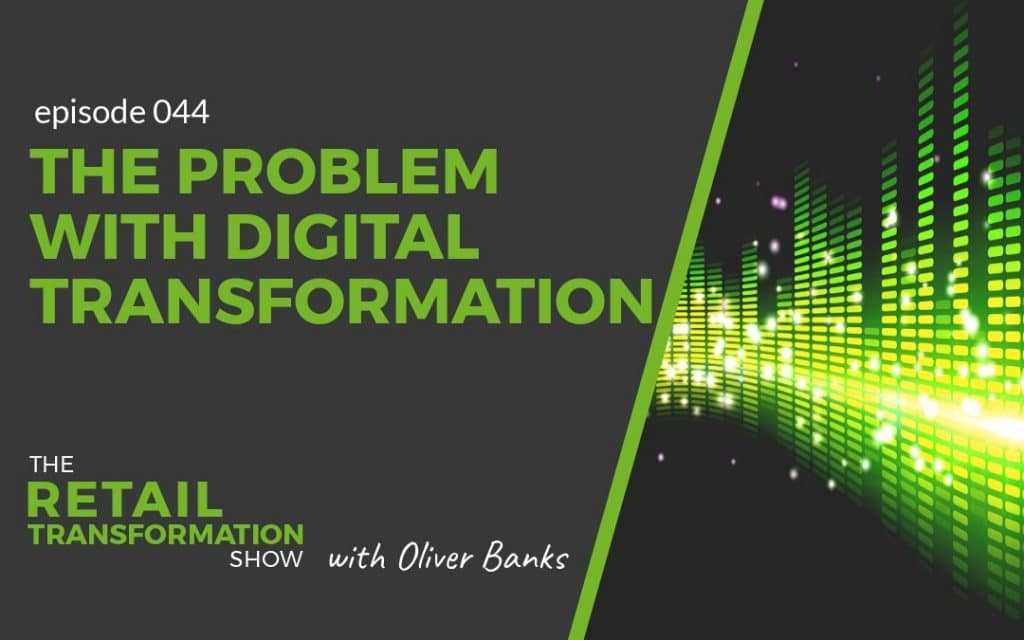 044 - The Problem With Digital Transformation - The Retail Transformation Show with Oliver Banks