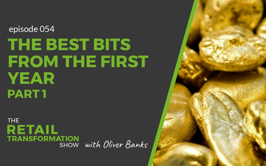 054: The Best Bits From The First Year Of The Podcast (Part 1) - The Retail Transformation Show with Oliver Banks