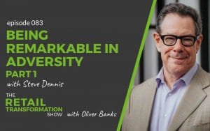 083: Being Remarkable In Adversity with Steve Dennis- The Retail Transformation Show with Oliver Banks