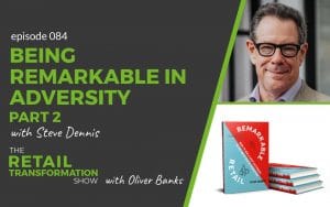 084: Being Remarkable In Adversity with Steve Dennis (part 2) - The Retail Transformation Show with Oliver Banks