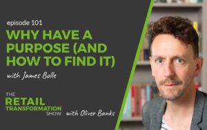 101: Why Have A Purpose (And How To Find It) with James Bolle- The Retail Transformation Show with Oliver Banks
