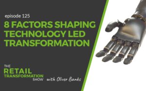 125: 8 Factors Shaping Technology Led Transformation - The Retail Transformation Show with Oliver Banks