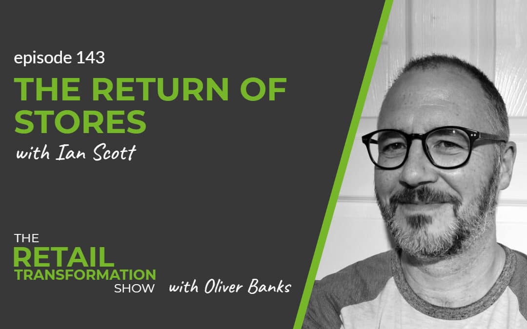143: The Return Of Stores with Ian Scott - The Retail Transformation Show with Oliver Banks