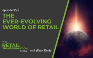 150: The Ever-Evolving World Of Retail - The Retail Transformation Show with Oliver Banks