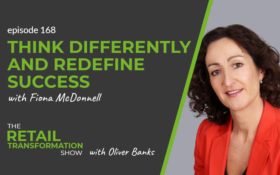 168: Think Differently and Redefine Success with Fiona McDonnell- The Retail Transformation Show with Oliver Banks