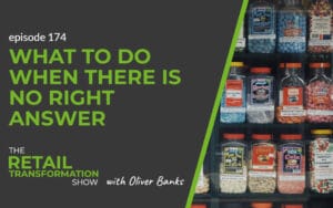 174: What To Do When There Is No Right Answer - The Retail Transformation Show with Oliver Banks