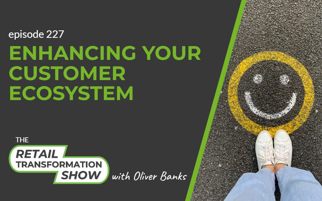 227: Enhancing Your Customer Ecosystem - The Retail Transformation Show with Oliver Banks